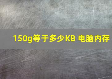 150g等于多少KB 电脑内存